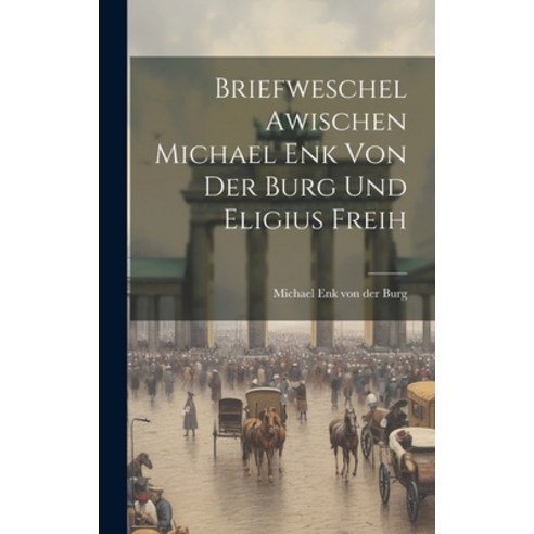 (영문도서) Briefweschel Awischen Michael Enk von der Burg und Eligius Freih Hardcover, Legare Street Press, English, 9781020866968