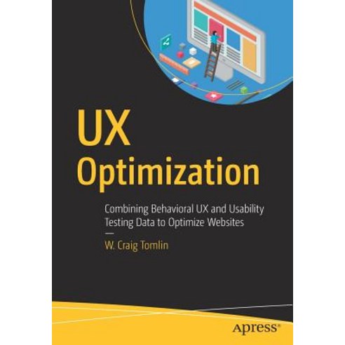 UX Optimization Combining Behavioral UX and Usability Testing Data to Optimize Websites, Apress