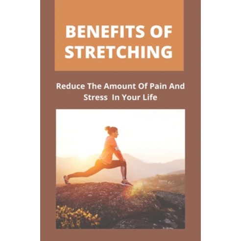 Benefits Of Stretching: Reduce The Amount Of Pain And Stress In Your Life: Static Stretching Paperback, Independently Published, English, 9798746964625