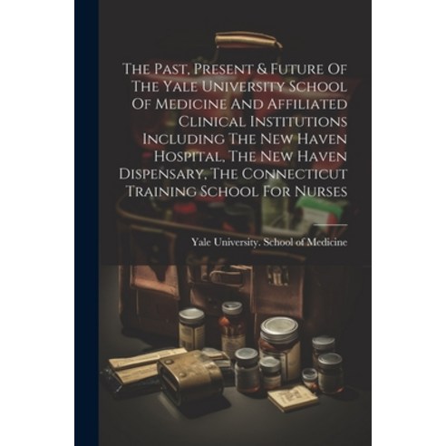 (영문도서) The Past Present & Future Of The Yale University School Of Medicine And Affiliated Clinical ... Paperback, Legare Street Press, English, 9781022394841