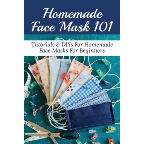 (영문도서) Homemade Face Mask 101: Tutorials & DIYs For Homemade Face Masks For Beginners: The Ultimate ... Paperback, Independently Published, English, 9798532556140