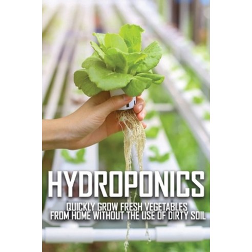 Hydroponics: Quickly Grow Fresh Vegetables From Home Without The Use Of Dirty Soil: Hydroponics Nutr... Paperback, Independently Published, English, 9798714461255