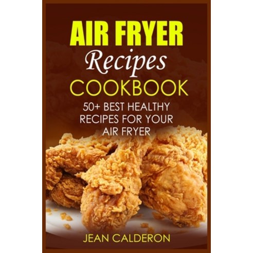 (영문도서) Air Fryer Recipes Cookbook: 50+ Best Healthy Recipes for Your Air Fryer Paperback, Jean Claderon, English, 9781802934991