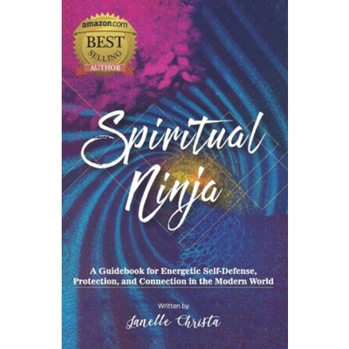Spiritual Ninja: A Guidebook for Energetic Self-Defense Protection and Connection in the Modern World Paperback, Independently Published