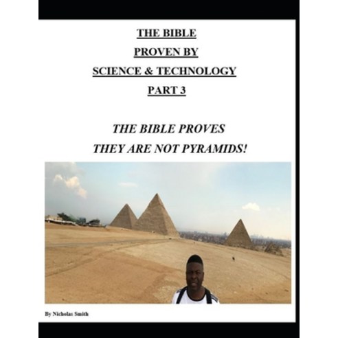 The Bible Proven by Science & Technology Part 3: The Bible Proves They Are Not Pyramids! Paperback, Independently Published