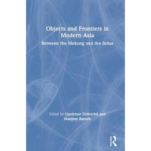 Objects and Frontiers in Modern Asia: Between the Mekong and the Indus Hardcover, Routledge Chapman & Hall