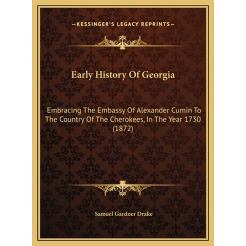 Early History Of Georgia: Embracing The Embassy Of Alexander Cumin To The Country Of The Cherokees ... Hardcover, Kessinger Publishing