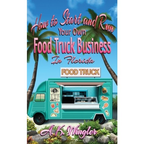 (영문도서) How to Start and Run Your Own Food Truck Business in Florida Hardcover, Fresh Ink Group, English, 9781947893597