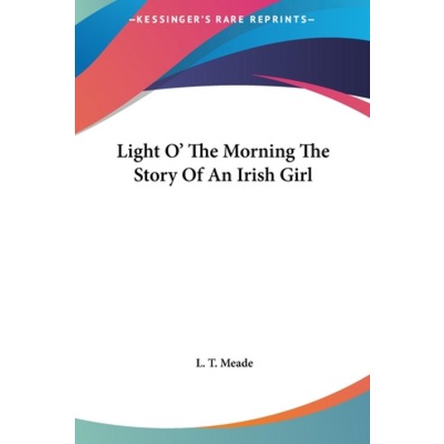 Light O'' The Morning The Story Of An Irish Girl Hardcover, Kessinger Publishing