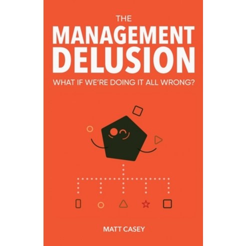 The Management Delusion: What if we''re doing it all wrong? Paperback, Independently Published
