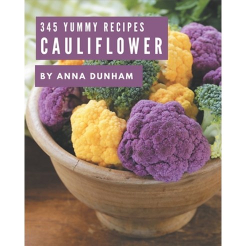 345 Yummy Cauliflower Recipes: A Yummy Cauliflower Cookbook for Your Gathering Paperback, Independently Published