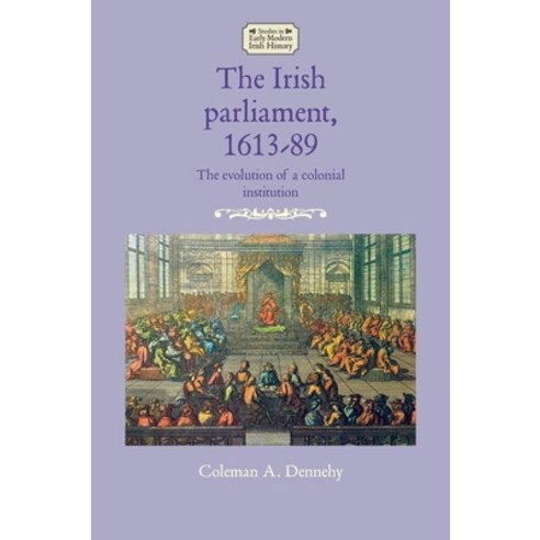 (영문도서) The Irish Parliament 1613-89: The Evolution of a Colonial Institution Paperback, Manchester University Press, English, 9781526164728