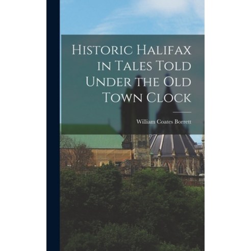 (영문도서) Historic Halifax in Tales Told Under the Old Town Clock Hardcover, Hassell Street Press, English, 9781013320682