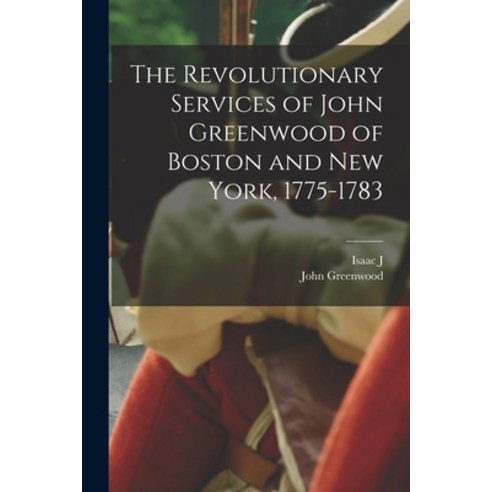 (영문도서) The Revolutionary Services of John Greenwood of Boston and New York 1775-1783 Paperback, Legare Street Press, English, 9781016048057