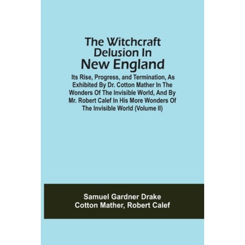The Witchcraft Delusion In New England; Its Rise Progress And Termination As Exhibited By Dr. Cot... Paperback, Alpha Edition, English, 9789354509957