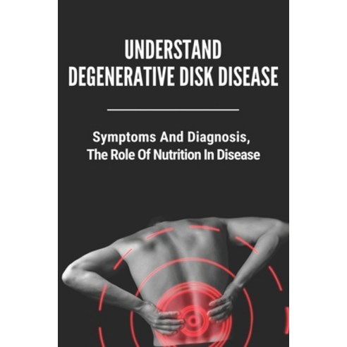 Understand Degenerative Disk Disease: Symptoms And Diagnosis The Role Of Nutrition In Disease: Wha... Paperback, Independently Published, English, 9798731334891
