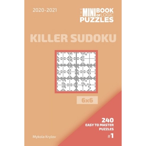 The Mini Book Of Logic Puzzles 2020-2021. Killer Sudoku 6x6 - 240 Easy To Master Puzzles. #1 Paperback, Independently Published, English, 9798555185198