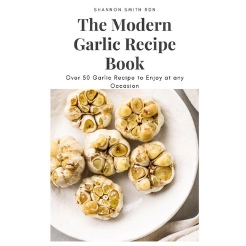 (영문도서) The Modern Garlic Recipe Book: Over 50 Garlic Recipe to Enjoy at any Occasion Paperback, Independently Published, English, 9798521521913