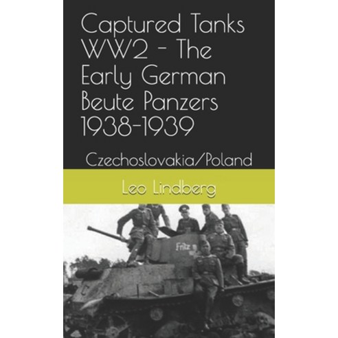 Captured Tanks WW2 - The Early German Beute Panzers 1938-1939: Czechoslovakia/Poland Paperback, Independently Published, English, 9798710215708