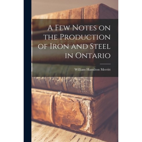 (영문도서) A Few Notes on the Production of Iron and Steel in Ontario [microform] Paperback, Legare Street Press, English, 9781015023130