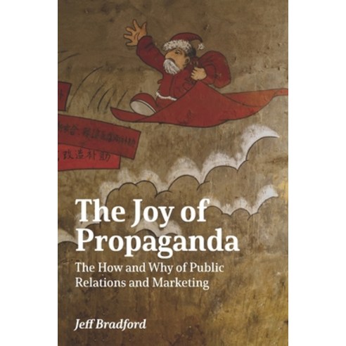(영문도서) The Joy of Propaganda: The How and Why of Public Relations and Marketing Paperback, Jeffrey C. Bradford, English, 9798987287903