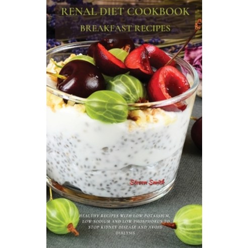 Renal Diet Cookbook Breakfast Recipes: Healthy Recipes with Low Potassium Low Sodium and Low Phosph... Hardcover, Steven Smith