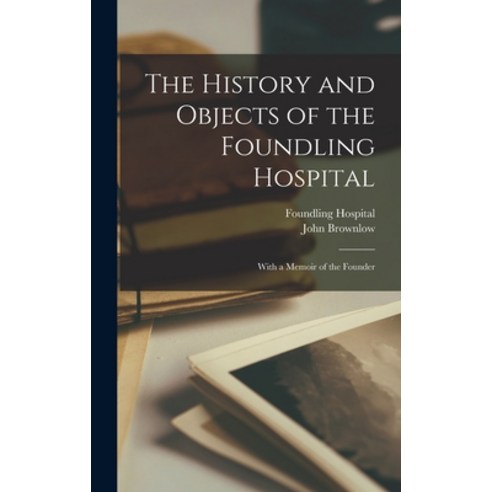(영문도서) The History and Objects of the Foundling Hospital: With a Memoir of the Founder Hardcover, Legare Street Press