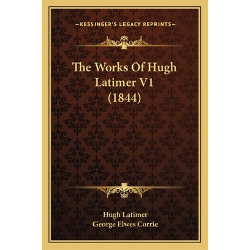 The Works Of Hugh Latimer V1 (1844) Paperback, Kessinger Publishing