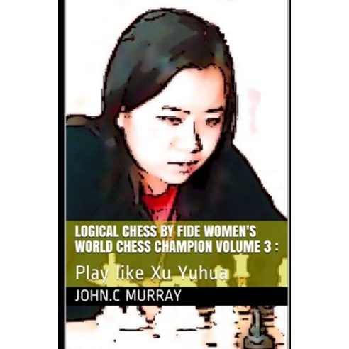 Logical Chess by Fide Women''s World Chess Champion volume 3: : Play like Xu Yuhua Paperback, Independently Published, English, 9798570451636