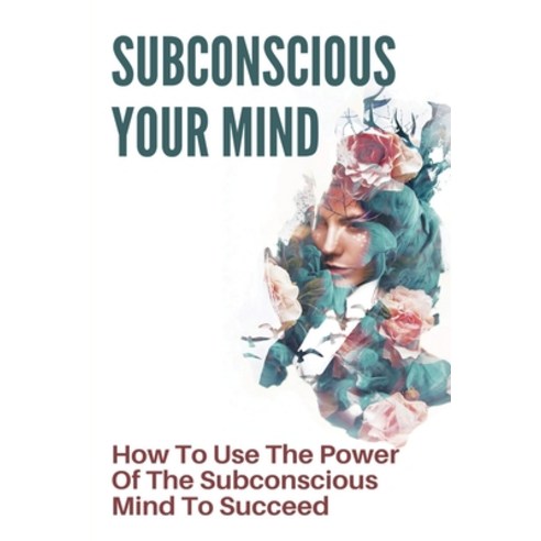 Subconscious Your Mind: How To Use The Power Of The Subconscious Mind To Succeed: Power Of Subconsci... Paperback, Independently Published, English, 9798728188704