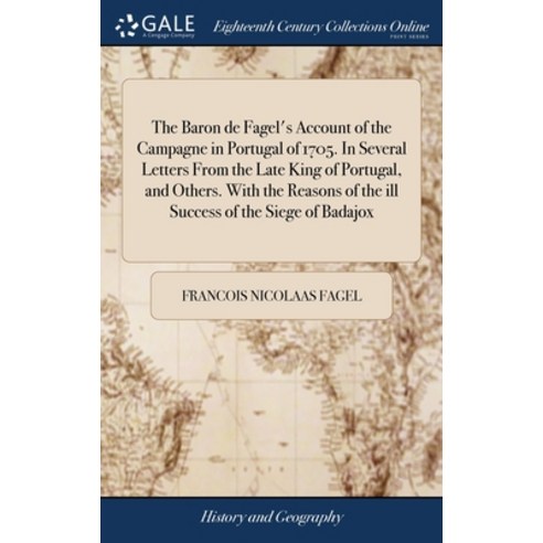 The Baron de Fagel''s Account of the Campagne in Portugal of 1705. In Several Letters From the Late K... Hardcover, Gale Ecco, Print Editions