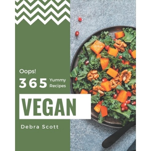 Oops! 365 Yummy Vegan Recipes: The Highest Rated Yummy Vegan Cookbook You Should Read Paperback, Independently Published