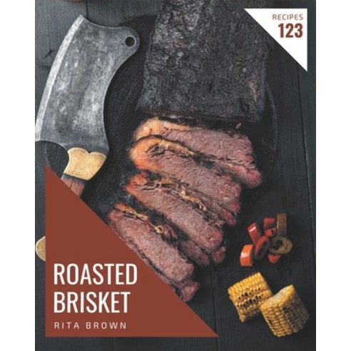 123 Roasted Brisket Recipes: A Highly Recommended Roasted Brisket Cookbook Paperback, Independently Published