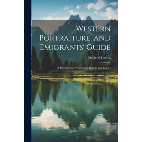 (영문도서) Western Portraiture and Emigrants'' Guide: A Description of Wisconsin Illinois and Lowa; Paperback, Legare Street Press, English, 9781022175556