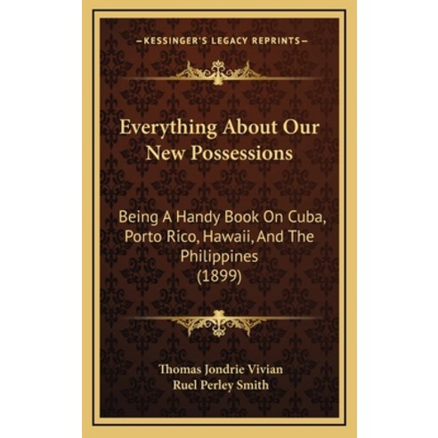 Everything About Our New Possessions: Being A Handy Book On Cuba Porto Rico Hawaii And The Philip... Hardcover, Kessinger Publishing