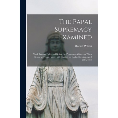 (영문도서) The Papal Supremacy Examined [microform]: Ninth Lecture Delivered Before the Protestant Allia... Paperback, Legare Street Press, English, 9781015099050