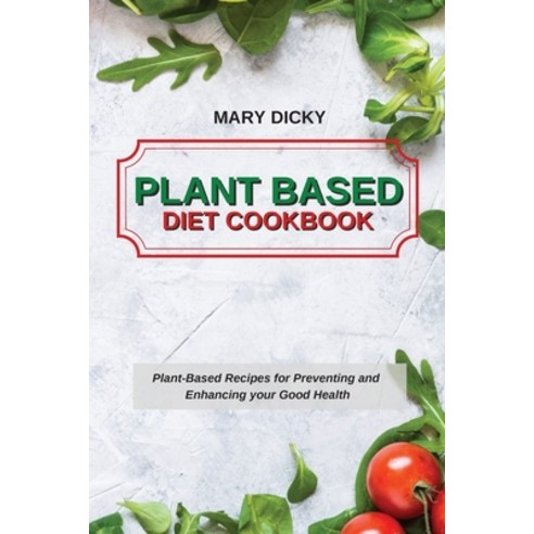 (영문도서) Plant Based Diet Cookbook: Plant-Based Recipes for Preventing and Enhancing your Good Health Paperback, Mary Dicky, English, 9781802752205