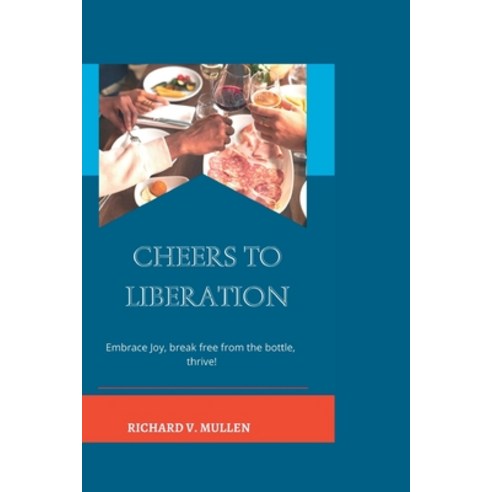 (영문도서) Cheers to Liberation: Embrace Joy Break Free from the Bottle Thrive! Paperback, Independently Published, English, 9798397680141