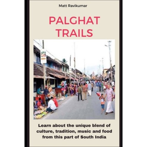 Palghat Trails: Learn about the unique blend of culture tradition music and food of Palghat Iyers ... Paperback, Independently Published