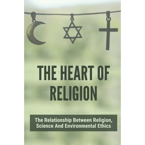 (영문도서) The Heart Of Religion: The Relationship Between Religion Science And Environmental Ethics: F... Paperback, Independently Published, English, 9798528554563