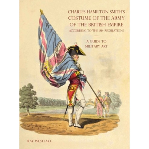 (영문도서) A GUIDE TO MILITARY ART - Charles Hamilton Smith''s Costume of the Army of the British Empire:... Hardcover, Naval & Military Press, English, 9781783319923