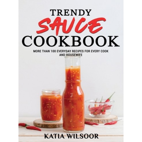 (영문도서) Trendy Sauce Cookbook: More Than 100 Everyday Recipes For Every Cook and Housewife Hardcover, Katia Wilsoor, English, 9781802178418