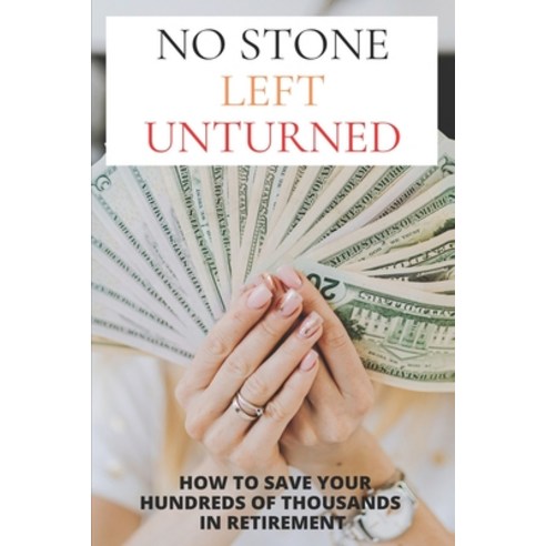 No Stone Left Unturned: How To Save Your Hundreds Of Thousands In Retirement: Privilege-Free Tax Sys... Paperback, Independently Published, English, 9798715401106