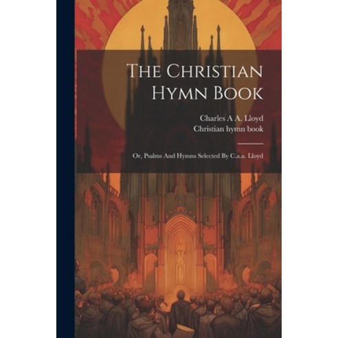 (영문도서) The Christian Hymn Book: Or Psalms And Hymns Selected By C.a.a. Lloyd Paperback, Legare Street Press, English, 9781022565333