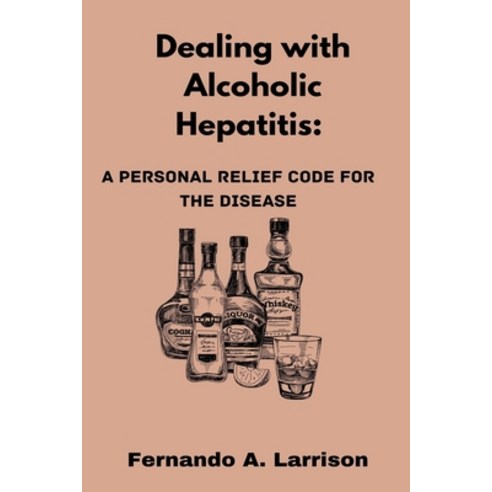 (영문도서) Dealing with Alcoholic Hepatitis: A Personal Relief Code for the disease Paperback, Independently Published, English, 9798852646910