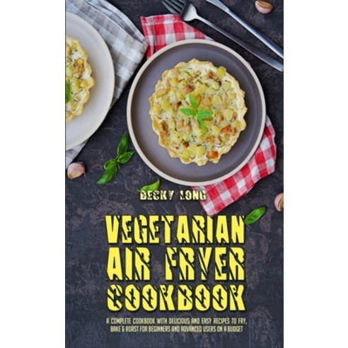 (영문도서) Vegetarian Air Fryer Cookbook: A Complete Cookbook With Delicious and Easy Recipes to Fry Ba... Hardcover, Becky Long, English, 9781802975536