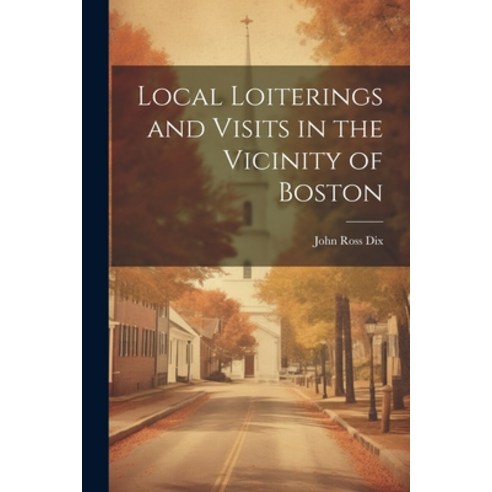(영문도서) Local Loiterings and Visits in the Vicinity of Boston Paperback, Legare Street Press, English, 9781022076464