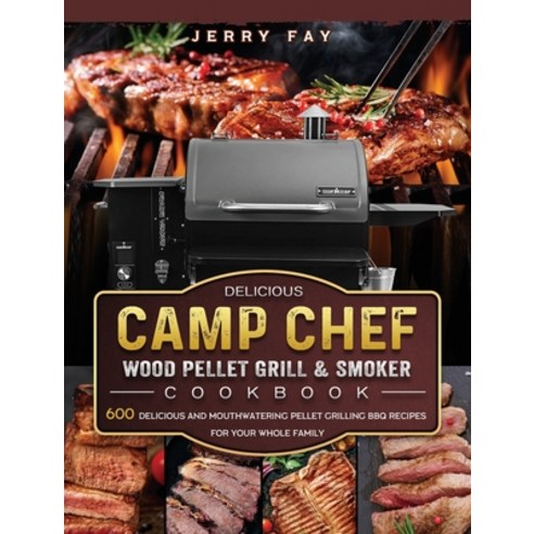 (영문도서) Delicious Camp Chef Wood Pellet Grill & Smoker Cookbook: 600 Delicious and Mouthwatering Pell... Hardcover, Jerry Fay, English, 9781803201276