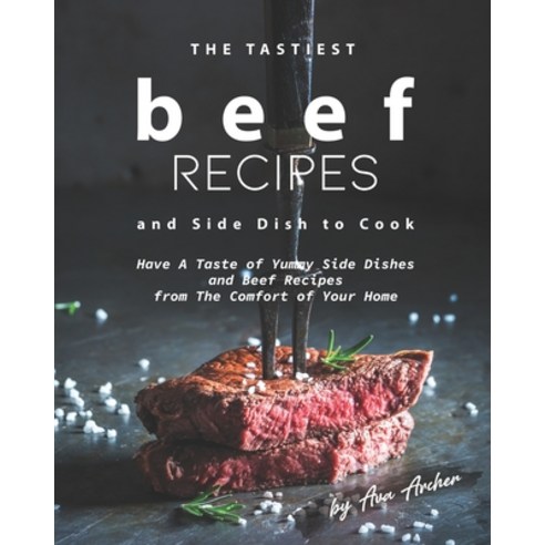 The Tastiest Beef Recipes and Side Dish to Cook: Have A Taste of Yummy Side Dishes and Beef Recipes ... Paperback, Independently Published