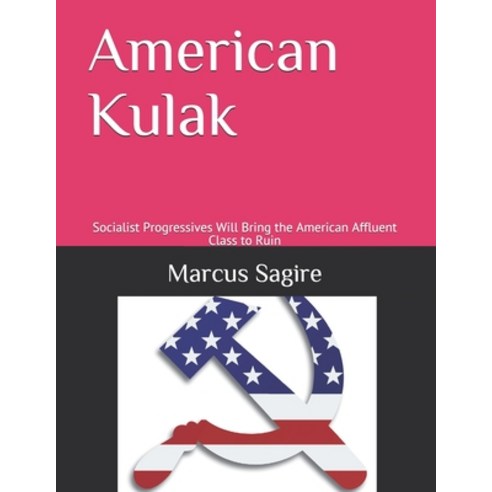 American Kulak: Socialist Progressives Will Bring the American Affluent Class to Ruin Paperback, Independently Published